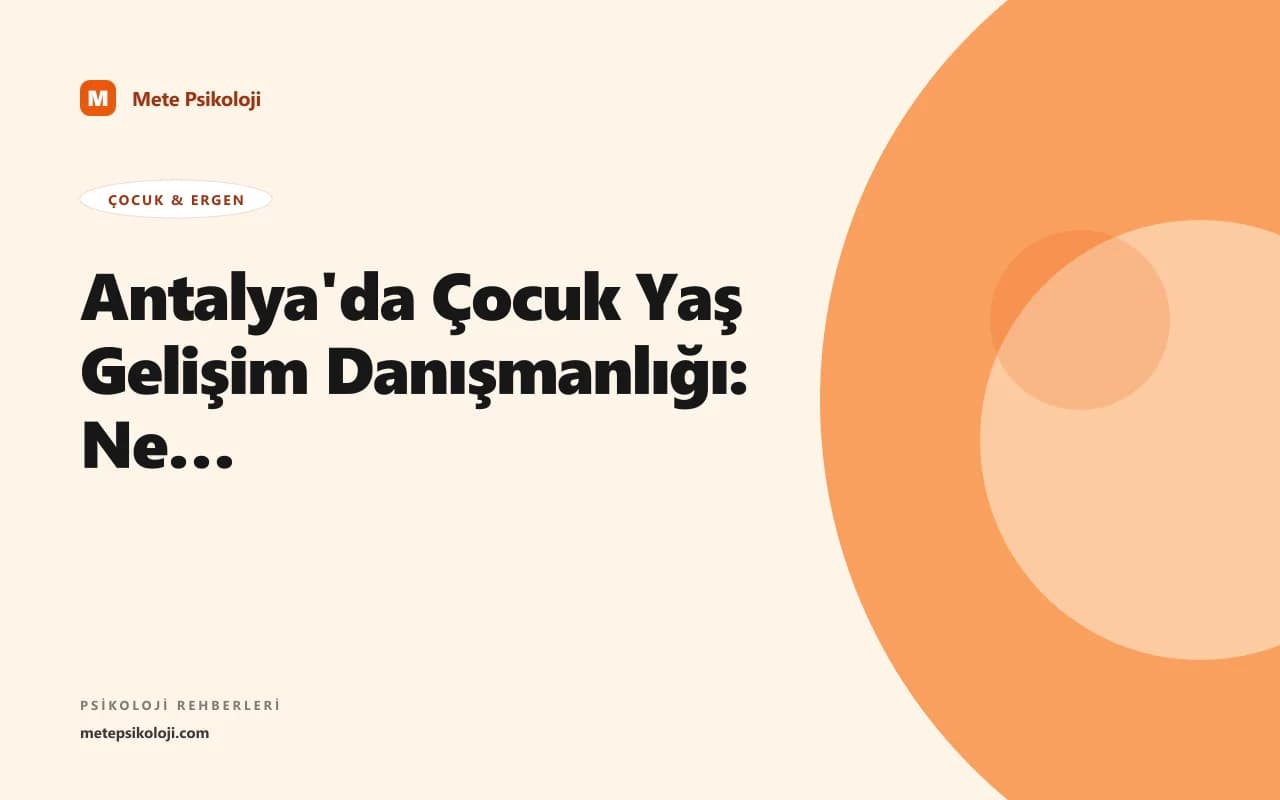 Antalya'da Çocuk Yaş Gelişim Danışmanlığı: Ne Zaman ve Nasıl
